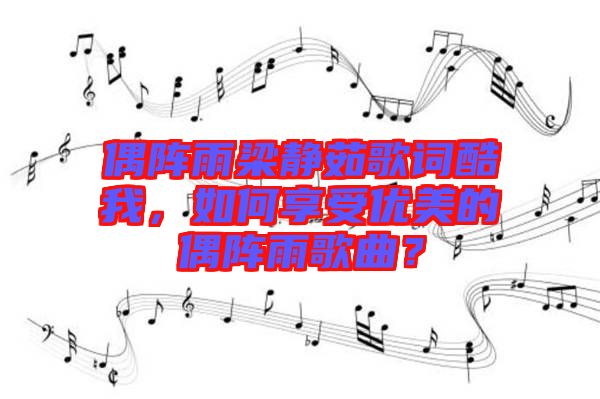 偶陣雨梁靜茹歌詞酷我，如何享受優(yōu)美的偶陣雨歌曲？