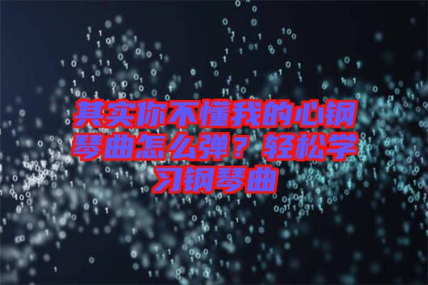 其實(shí)你不懂我的心鋼琴曲怎么彈？輕松學(xué)習(xí)鋼琴曲