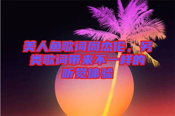 美人魚歌詞周杰倫，另類歌詞帶來不一樣的聽覺體驗