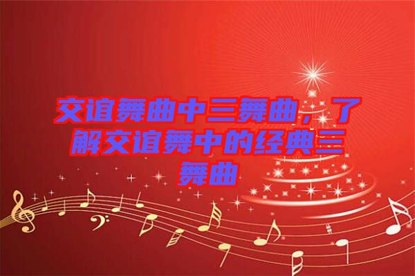 交誼舞曲中三舞曲，了解交誼舞中的經(jīng)典三舞曲