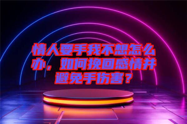 情人要手我不想怎么辦，如何挽回感情并避免手傷害？