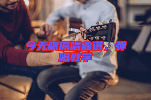 今無(wú)眠原唱曲譜，彈唱教學(xué)