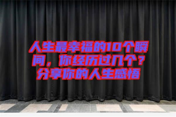 人生最幸福的10個(gè)瞬間，你經(jīng)歷過幾個(gè)？分享你的人生感悟