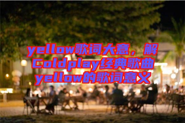 yellow歌詞大意，解Coldplay經(jīng)典歌曲yellow的歌詞意義