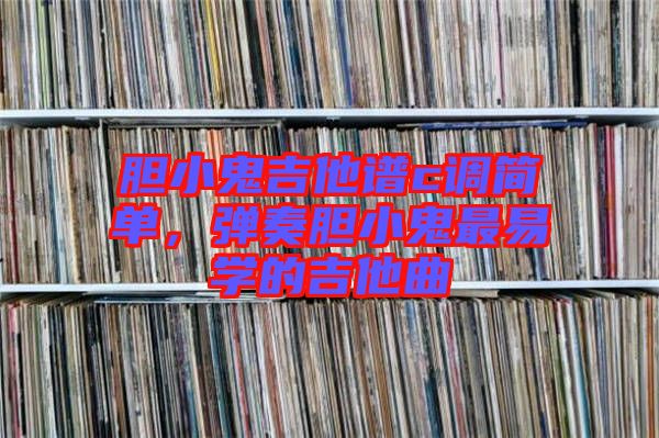 膽小鬼吉他譜c調(diào)簡(jiǎn)單，彈奏膽小鬼最易學(xué)的吉他曲