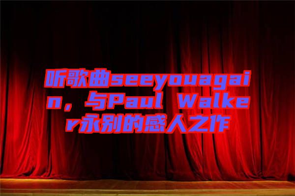 聽歌曲seeyouagain，與Paul Walker永別的感人之作