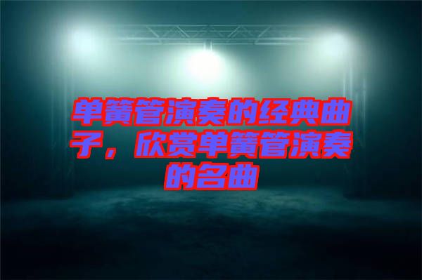 單簧管演奏的經(jīng)典曲子，欣賞單簧管演奏的名曲