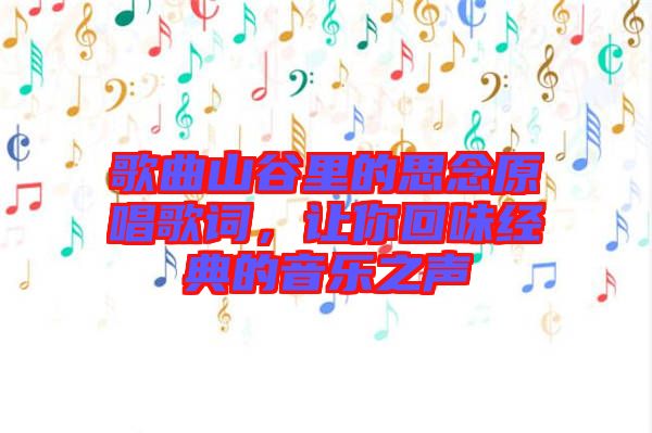 歌曲山谷里的思念原唱歌詞，讓你回味經(jīng)典的音樂之聲