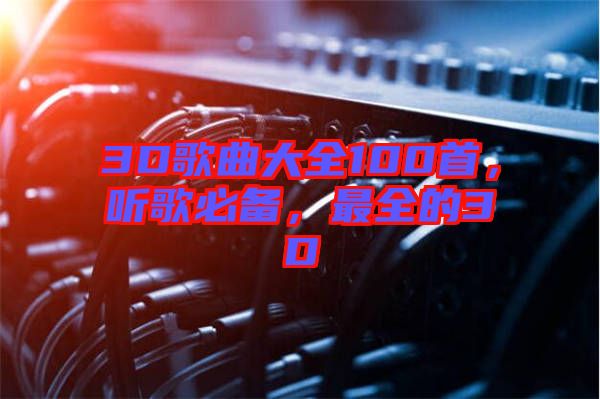 3D歌曲大全100首，聽(tīng)歌必備，最全的3D