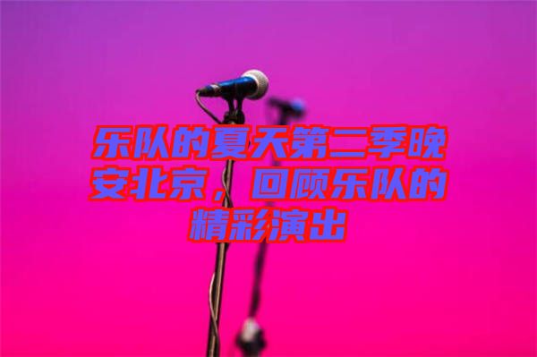 樂隊(duì)的夏天第二季晚安北京，回顧樂隊(duì)的精彩演出