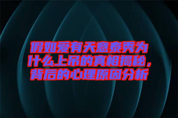 假如愛有天意泰秀為什么上吊的真相揭秘，背后的心理原因分析