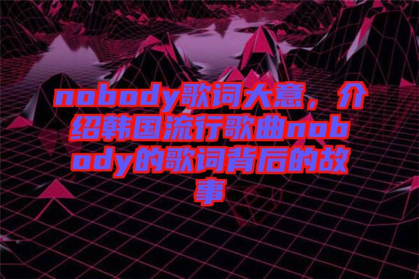 nobody歌詞大意，介紹韓國流行歌曲nobody的歌詞背后的故事