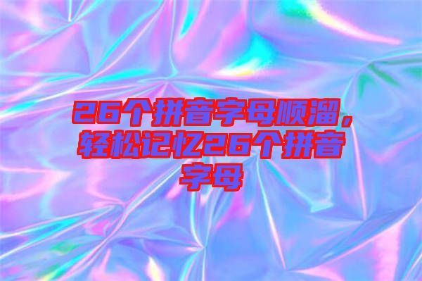 26個拼音字母順溜，輕松記憶26個拼音字母