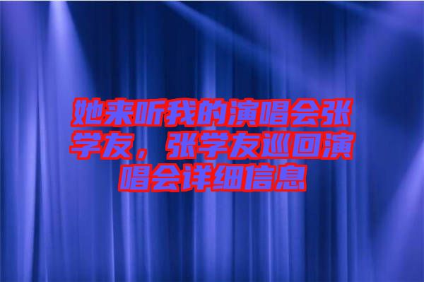 她來(lái)聽(tīng)我的演唱會(huì)張學(xué)友，張學(xué)友巡回演唱會(huì)詳細(xì)信息