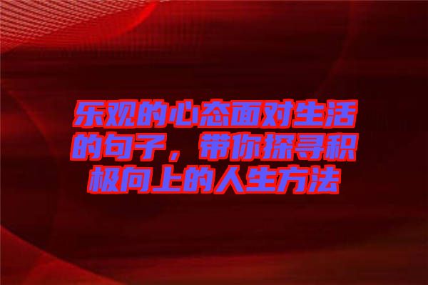 樂觀的心態(tài)面對生活的句子，帶你探尋積極向上的人生方法