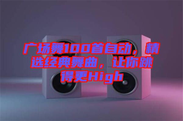 廣場(chǎng)舞100首自動(dòng)，精選經(jīng)典舞曲，讓你跳得更High