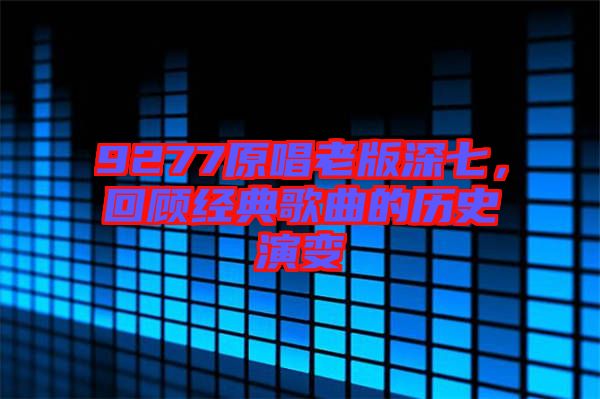 9277原唱老版深七，回顧經(jīng)典歌曲的歷史演變