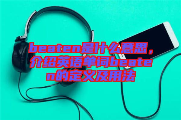 beaten是什么意思，介紹英語(yǔ)單詞beaten的定義及用法