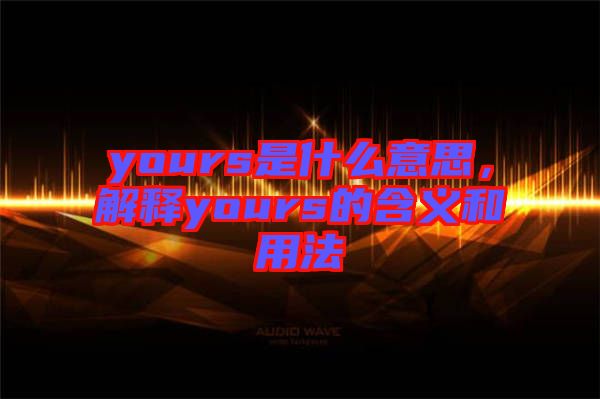 yours是什么意思，解釋yours的含義和用法