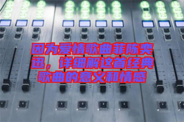 因?yàn)閻?ài)情歌曲菲陳奕迅，詳細(xì)解這首經(jīng)典歌曲的意義和情感