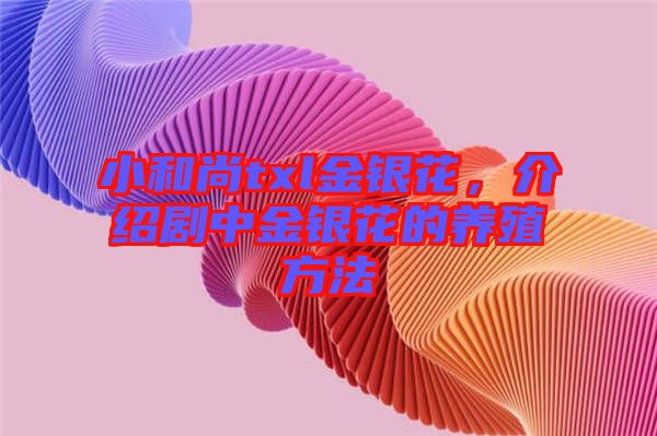 小和尚txl金銀花，介紹劇中金銀花的養(yǎng)殖方法