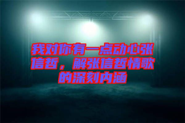 我對你有一點動心張信哲，解張信哲情歌的深刻內涵