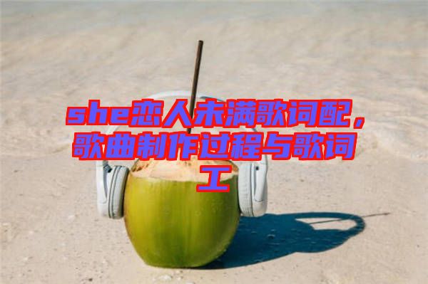 she戀人未滿歌詞配，歌曲制作過程與歌詞工