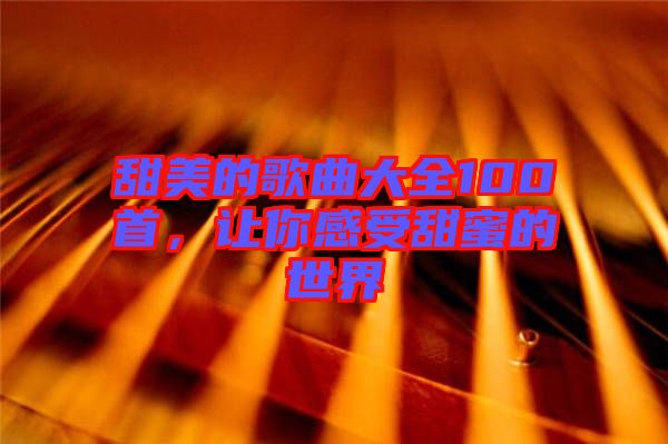 甜美的歌曲大全100首，讓你感受甜蜜的世界