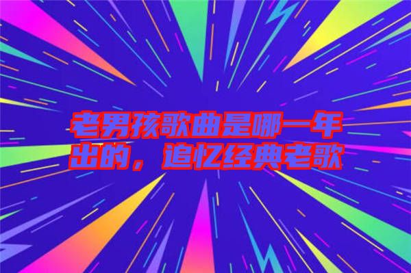 老男孩歌曲是哪一年出的，追憶經(jīng)典老歌