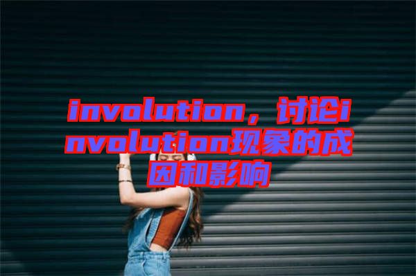 involution，討論involution現(xiàn)象的成因和影響