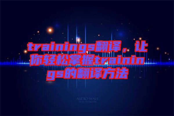 trainings翻譯，讓你輕松掌握trainings的翻譯方法