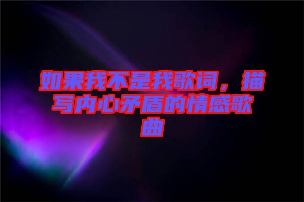 如果我不是我歌詞，描寫內(nèi)心矛盾的情感歌曲