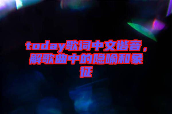 today歌詞中文諧音，解歌曲中的隱喻和象征