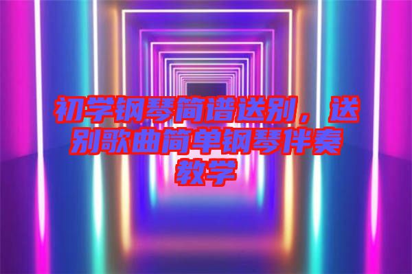 初學(xué)鋼琴簡(jiǎn)譜送別，送別歌曲簡(jiǎn)單鋼琴伴奏教學(xué)