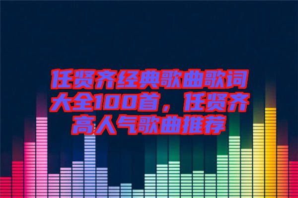 任賢齊經(jīng)典歌曲歌詞大全100首，任賢齊高人氣歌曲推薦