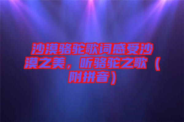 沙漠駱駝歌詞感受沙漠之美，聽駱駝之歌（附拼音）