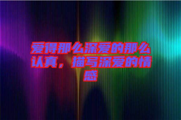 愛(ài)得那么深?lèi)?ài)的那么認(rèn)真，描寫(xiě)深?lèi)?ài)的情感