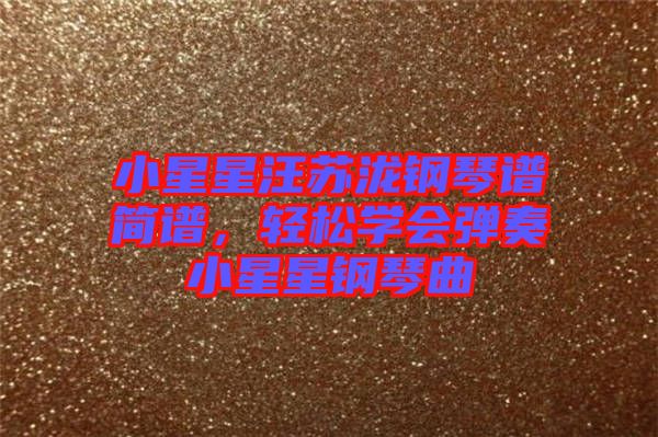 小星星汪蘇瀧鋼琴譜簡(jiǎn)譜，輕松學(xué)會(huì)彈奏小星星鋼琴曲