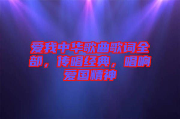 愛(ài)我中華歌曲歌詞全部，傳唱經(jīng)典，唱響愛(ài)國(guó)精神