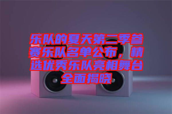 樂隊的夏天第二季參賽樂隊名單公布，精選優(yōu)秀樂隊亮相舞臺全面揭曉