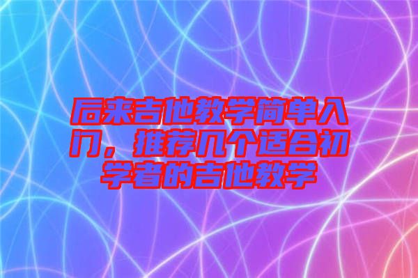 后來吉他教學簡單入門，推薦幾個適合初學者的吉他教學