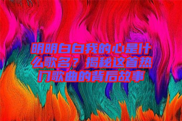 明明白白我的心是什么歌名？揭秘這首熱門歌曲的背后故事