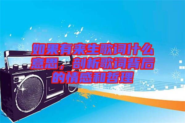 如果有來生歌詞什么意思，剖析歌詞背后的情感和哲理