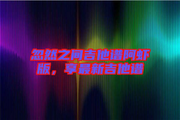 忽然之間吉他譜阿蝦版，享最新吉他譜