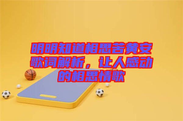 明明知道相思苦黃安歌詞解析，讓人感動的相思情歌