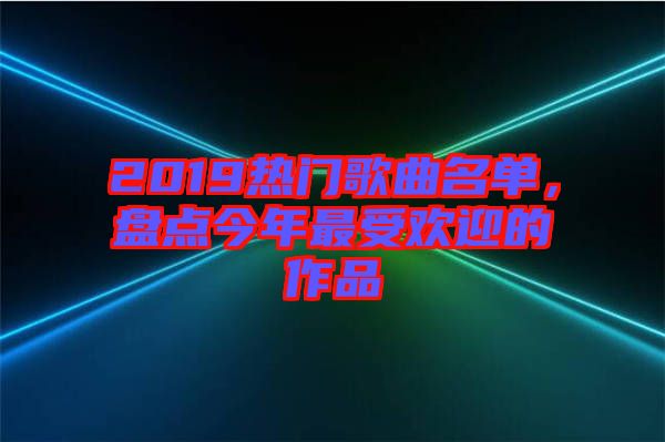 2019熱門歌曲名單，盤點(diǎn)今年最受歡迎的作品