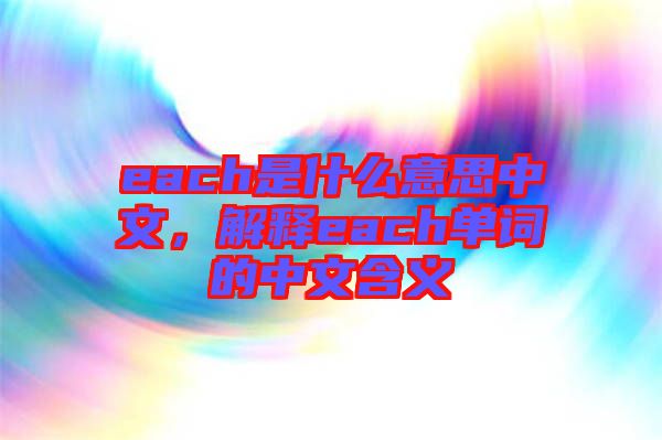 each是什么意思中文，解釋each單詞的中文含義