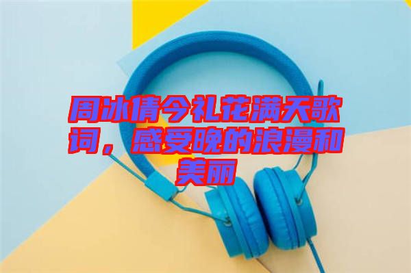 周冰倩今禮花滿天歌詞，感受晚的浪漫和美麗