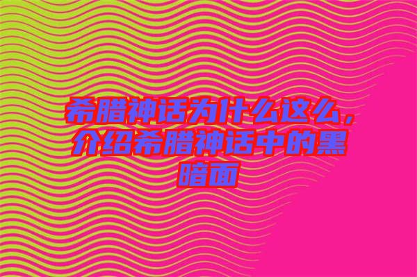 希臘神話為什么這么，介紹希臘神話中的黑暗面