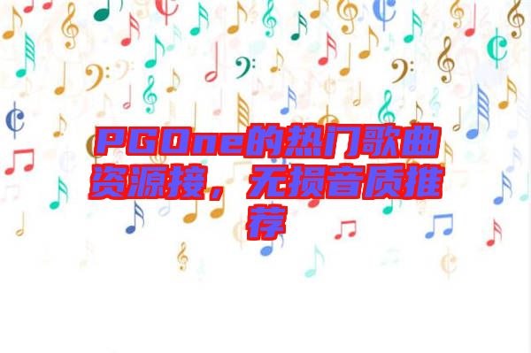 PGOne的熱門歌曲資源接，無(wú)損音質(zhì)推薦